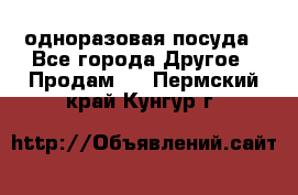 одноразовая посуда - Все города Другое » Продам   . Пермский край,Кунгур г.